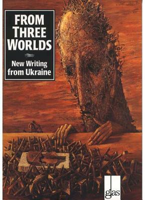 From Three Worlds: New Writing from Ukraine by 