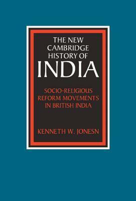 The New Cambridge History of India, Volume 3, Part 1: Socio-Religious Reform Movements in British India by Kenneth Jones