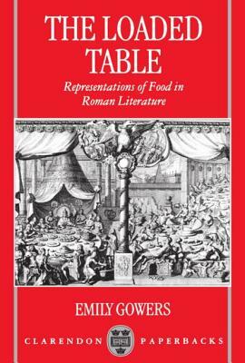 The Loaded Table: Representations of Food in Roman Literature by Emily Gowers