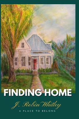 Finding Home: A Place to Belong by J. Robin Whitley