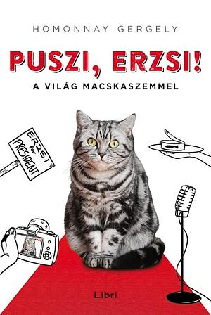 Puszi, Erzsi!: A világ macskaszemmel by Homonnay Gergely