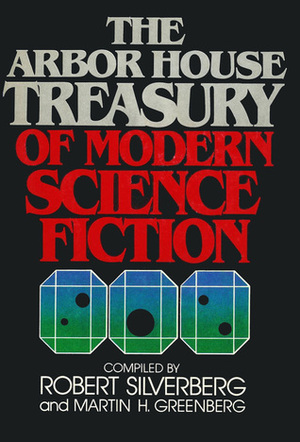 The Arbor House Treasury of Modern Science Fiction by William Tenn, Frederik Pohl, Jack Vance, Joanna Russ, Larry Eisenberg, Harlan Ellison, C.M. Kornbluth, Poul Anderson, Philip K. Dick, Cordwainer Smith, Ursula K. Le Guin, Brian W. Aldiss, Theodore Sturgeon, Vonda N. McIntyre, Algis Budrys, Robert Sheckley, Philip José Farmer, James Blish, John Varley, Fritz Leiber, Isaac Asimov, Bob Shaw, Jack Finney, Kurt Vonnegut, Henry Kuttner, Robert Silverberg, Avram Davidson, Barry N. Malzberg, A.E. van Vogt, Alfred Bester, Damon Knight, Arthur C. Clarke, Roger Zelazny, Carol Emshwiller, James H. Schmitz, Martin H. Greenberg, Robert A. Heinlein, Edgar Pangborn, Larry Niven, Ray Bradbury, James Tiptree Jr.