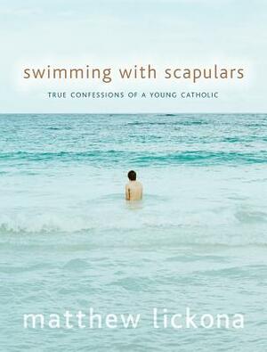 Swimming with Scapulars: True Confessions of a Young Catholic by Matthew Lickona