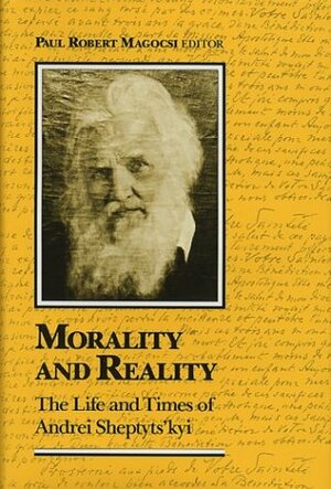 Morality And Reality: The Life And Times Of Andrei Sheptyts'kyi by Paul Robert Magocsi
