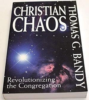 Christian Chaos: Revolutionizing the Congregation by Thomas G. Bandy