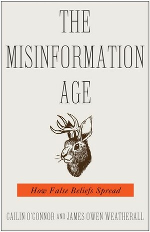The Misinformation Age: How False Beliefs Spread by James Owen Weatherall, Cailin O'Connor