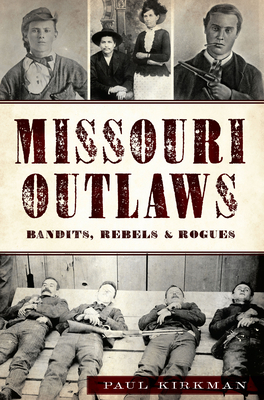 Missouri Outlaws: Bandits, Rebels & Rogues by Paul Kirkman