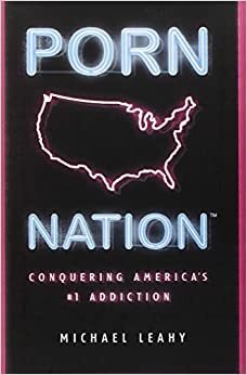 Porn Nation: Conquering America's #1 Addiction by Michael Leahy