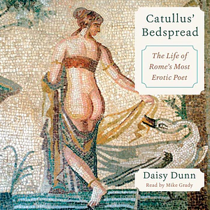 Catullus' Bedspread: The Life of Rome's Most Erotic Poet by Daisy Dunn