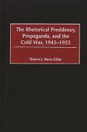 The Rhetorical Presidency, Propaganda, and the Cold War, 1945-1955 by Shawn J. Parry-Giles