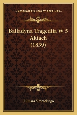 Balladyna Tragedija W 5 Aktach (1839) by Juliusza Slowackiego