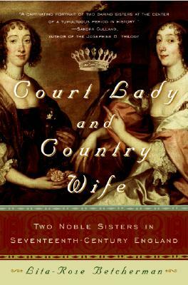 Court Lady and Country Wife: Two Noble Sisters in Seventeenth-Century England by Lita-Rose Betcherman