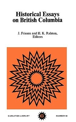 Historical Essays on British Columbia by H.K. Ralston, Bruno Friesen, Ralston