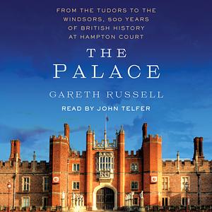 The Palace: From the Tudors to the Windsors, 500 Years of British History at Hampton Court by Gareth Russell