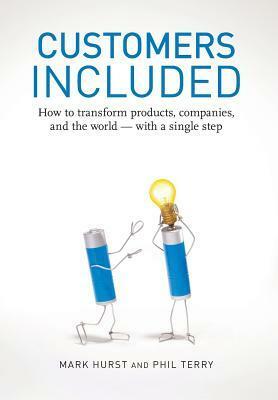 Customers Included: How to Transform Products, Companies, and the World - With a Single Step by Phil Terry, Mark Hurst