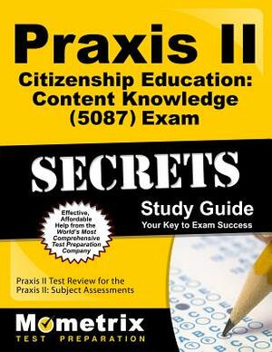 Praxis II Citizenship Education: Content Knowledge (5087) Exam Secrets Study Guide: Praxis II Test Review for the Praxis II: Subject Assessments by 