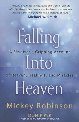 Falling Into Heaven: A Skydiver's Gripping Account of Heaven, Healings and Miracles by Mickey Robinson