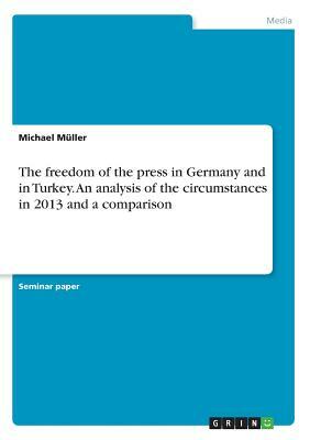 The freedom of the press in Germany and in Turkey. An analysis of the circumstances in 2013 and a comparison by Michael Müller