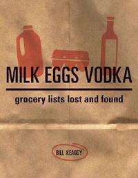 Milk Eggs Vodka: Grocery Lists Lost and Found by Bill Keaggy