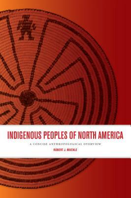 Indigenous Peoples of North America: A Concise Anthropological Overview by Robert J. Muckle