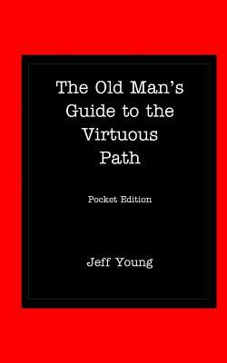 The Old Man's Guide to the Virtuous Path: Pocket Edition by Jeff Young