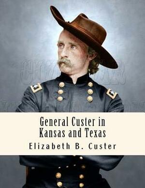 General Custer in Kansas and Texas: Tenting on the Plains by Elizabeth B. Custer