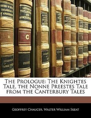 The Prologue the Prologue: The Knightes Tale, the Nonne Preestes Tale from the Canterbuthe Knightes Tale, the Nonne Preestes Tale from the Canter by Geoffrey Chaucer, Walter W. Skeat