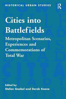 Cities Into Battlefields: Metropolitan Scenarios, Experiences and Commemorations of Total War by 