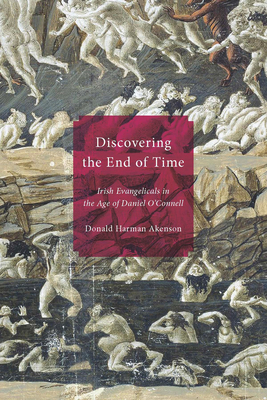 Discovering the End of Time: Irish Evangelicals in the Age of Daniel O'Connell by Donald Harman Akenson