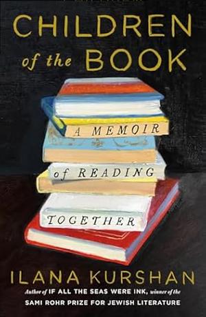 Children of the Book: A Memoir of Reading Together by Ilana Kurshan