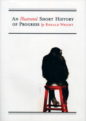 An Illustrated Short History of Progress by Ronald Wright