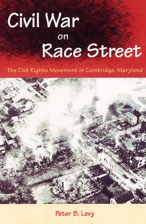 Civil War on Race Street: The Civil Rights Movement in Cambridge, Maryland by Peter B. Levy