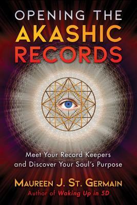 Opening the Akashic Records: Meet Your Record Keepers and Discover Your Soul's Purpose by Maureen J. St Germain