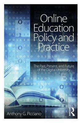 Online Education Policy and Practice: The Past, Present, and Future of the Digital University by Anthony G. Picciano