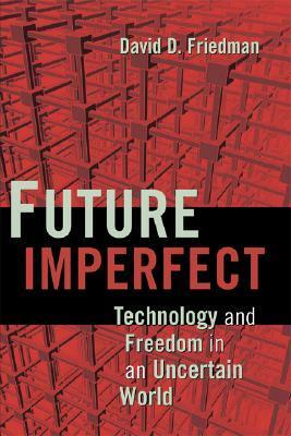 Future Imperfect: Technology and Freedom in an Uncertain World by David D. Friedman