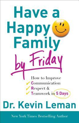 Have a Happy Family by Friday: How to Improve Communication, Respect & Teamwork in 5 Days by Kevin Leman