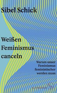 Weißen Feminismus canceln: Warum unser Feminismus feministischer werden muss by Sibel Schick