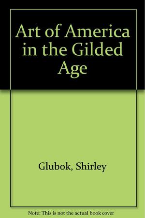 The Art of America in the Gilded Age by Shirley Glubok