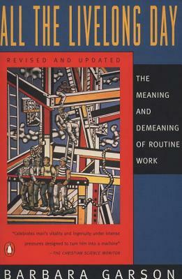 All the Livelong Day: The Meaning and Demeaning of Routine Work, Revised and Updated Edition by Barbara Garson