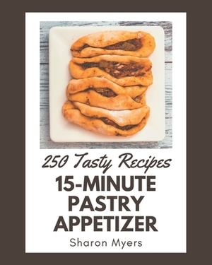 250 Tasty 15-Minute Pastry Appetizer Recipes: Happiness is When You Have a 15-Minute Pastry Appetizer Cookbook! by Sharon Myers
