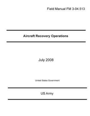 Field Manual FM 3-04.513 Aircraft Recovery Operations July 2008 by United States Government Us Army