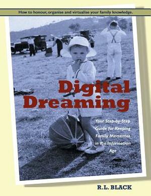 Digital Dreaming: Your Step-by-Step Guide for Keeping Family Mementos in the Information Age. by R. L. Black