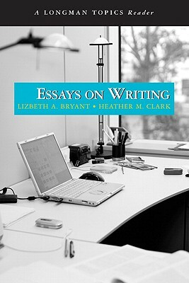 Essays on Writing (a Longman Topics Reader) by Heather Clark, Lizbeth Bryant