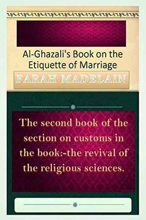 Al-Ghazali's Book on The Etiquette of Marriage by Abu Hamid al-Ghazali, Abu Hamid al-Ghazali, Abu Hamid al-Ghazali, Madelain Farah