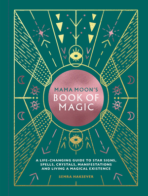 Mama Moon's Book of Magic: A Compendium of Rituals, Spells & Potions for the Modern World by Semra Haksever