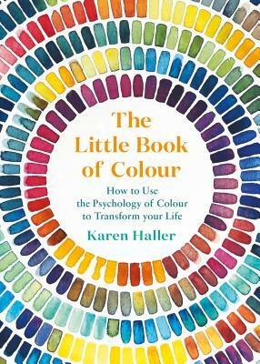The Little Book of Colour: How to Use the Psychology of Colour to Transform Your Life by Karen Haller