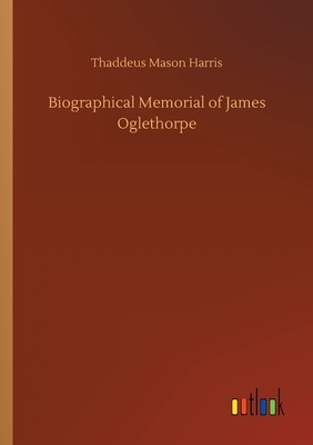 Biographical Memorial of James Oglethorpe by Thaddeus Mason Harris