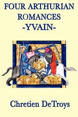 Four Arthurian Romances -Yvain- by Chrétien de Troyes