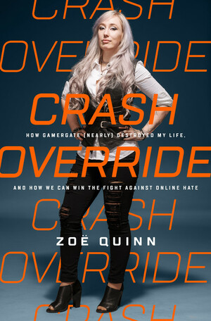 Crash Override: How Gamergate (Nearly) Destroyed My Life, and How We Can Win the Fight Against Online Hate  by Zoë Quinn