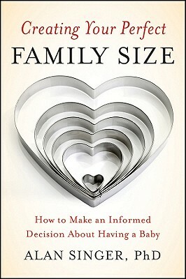 Creating Your Perfect Family Size: How to Make an Informed Decision about Having a Baby by Alan Singer